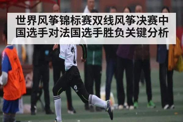 世界风筝锦标赛双线风筝决赛中国选手对法国选手胜负关键分析