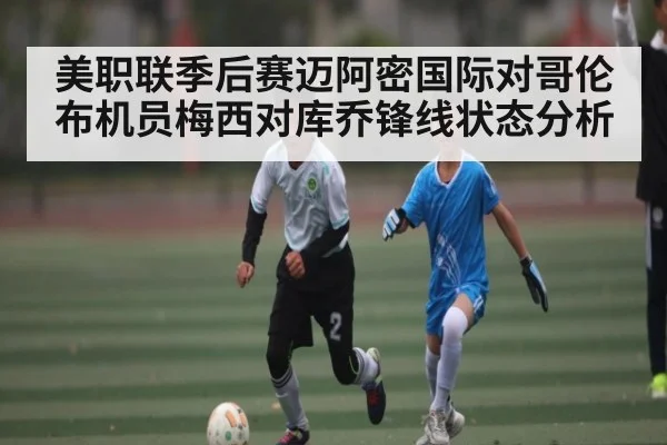 美职联季后赛迈阿密国际对哥伦布机员梅西对库乔锋线状态分析