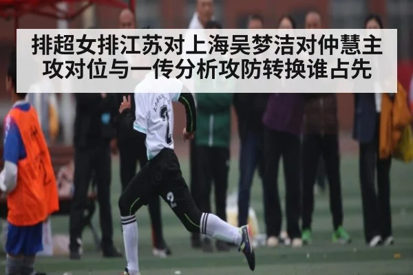 排超女排江苏对上海吴梦洁对仲慧主攻对位与一传分析攻防转换谁占先